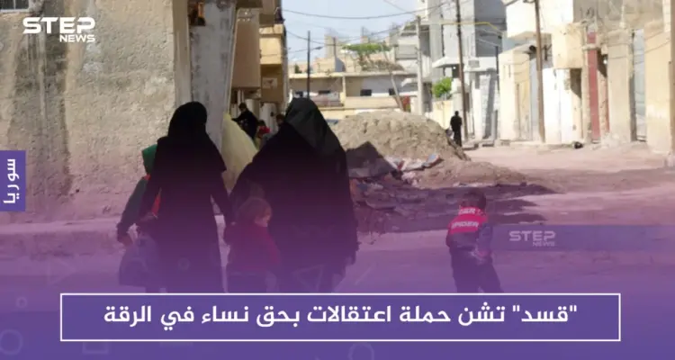 "قسد" تشن حملة اعتقالات بحق نساء في الرقة.. فما السبب!!: أخبار