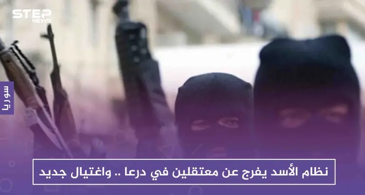 نظام الأسد يفرج عن معتقلين في درعا .. واغتيال جديد: أخبار