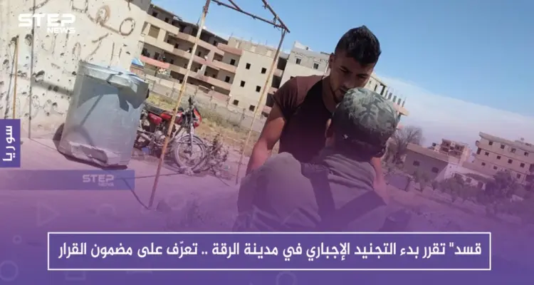 قسد" تقرر بدء التجنيد الإجباري في مدينة الرقة .. تعرّف على مضمون القرار: أخبار