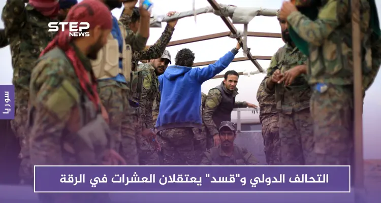 التحالف الدولي و"قسد" يعتقلان العشرات في الرقة.. لهذه الأسباب: أخبار