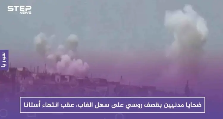 ضحايا مدنيين بقصف روسي على سهل الغاب، عقب ساعات على انتهاء أستانا!!: أخبار