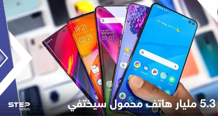 5.3 مليار هاتف محمول سيختفي خلال عام 2022.. تقرير يكشف التفاصيل: أخبار