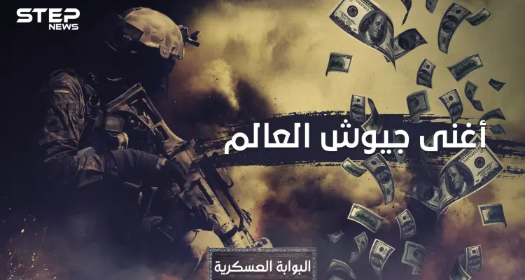 سمعت عن أقوى الجيوش وأضعفها!! تعال نعرفك على أغنى جيوش العالم وترتيب العرب فيها: أخبار