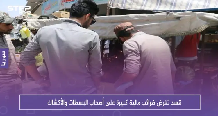 على خطى الأسد، قسد تفرض ضرائب مالية كبيرة على أصحاب البسطات والأكشاك: أخبار