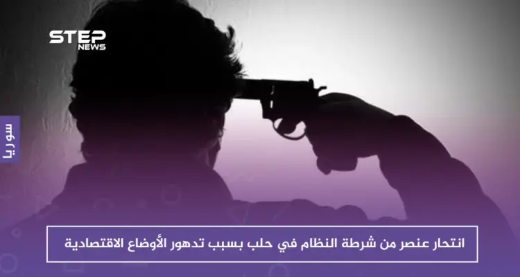 انتحار عنصر من شرطة النظام في حلب بسبب تدهور الأوضاع الاقتصادية: أخبار