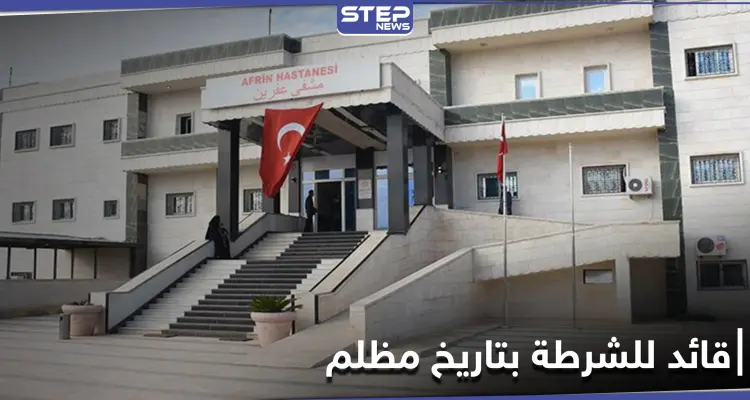 ملفه مليء بالانتهاكات.. القوات التركية تعيّن "أيهم قباع" قائداً للشرطة المدنية في عفرين: أخبار