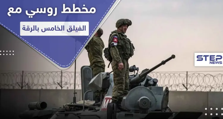 خبراء روس بـ ريف الرقة.. ومصدر عسكري يكشف عن مخطط مشترك مع الفيلق الخامس بالمنطقة: أخبار