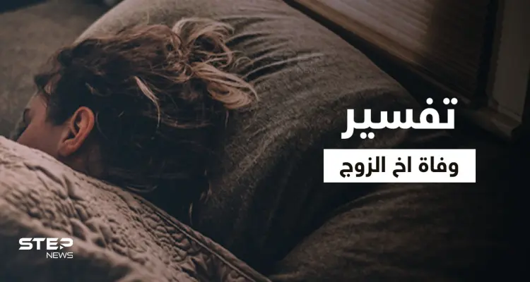 تفسير حلم وفاة أخ الزوج في المنام: أخبار