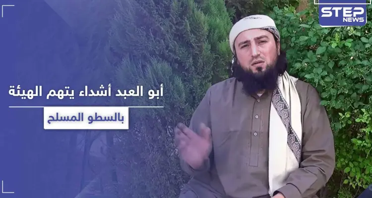 أبو العبد أشداء.. يتهم هيئة تحرير الشام باتباع طريقة "السطو المسلح" في جمع الأموال: أخبار