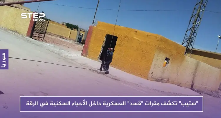 بالصور.. "ستيب" تكشف مقرات "قسد" العسكرية داخل الأحياء السكنية في الرقة: أخبار