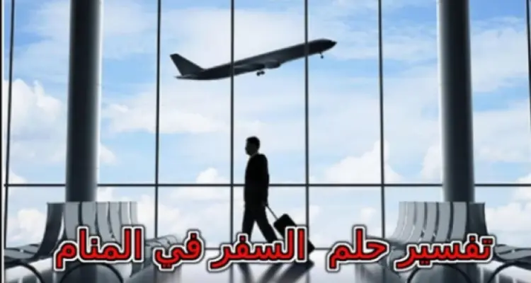 تفسير حلم السفر في المنام لابن سيرين ... انتبهي إذا كنتي متزوجة: أخبار