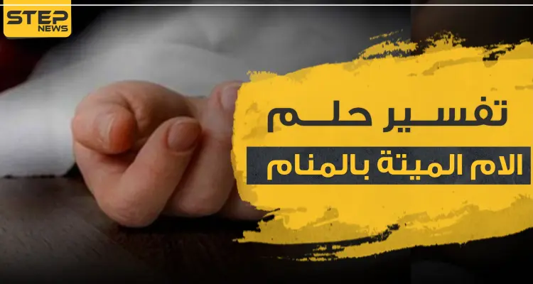 تفسير حلم الام الميتة بالمنام.. بحالات ووضعيات مختلفة: أخبار