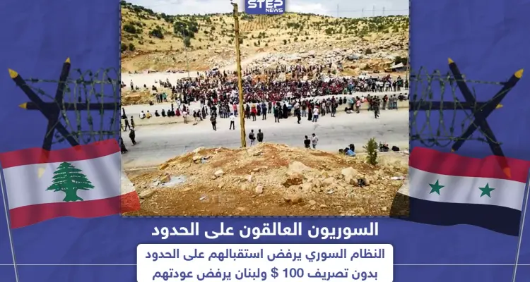 سوريون عالقون على الحدود والنظام السوري يرفض استقبالهم بدون تصريف 100$: أخبار