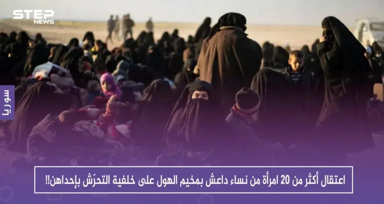 اعتقال أكثر من 20 امرأة من نساء داعش بمخيم الهول على خلفية التحرّش بإحداهن!!: أخبار