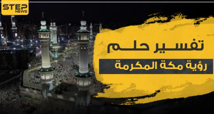 تفسير حلم رؤية مكة المكرمة ومعانيها بالمنام وتفاسيرها المختلفة: أخبار