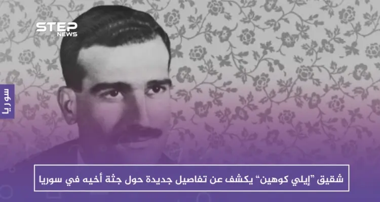 شقيق “إيلي كوهين” يكشف عن تفاصيل جديدة حول جثة أخيه في سوريا: أخبار