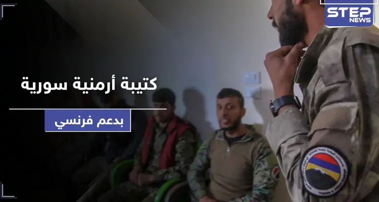 بدعم فرنسي واستفزازًا لتركيا.. كتيبة عسكرية أرمنية شمال شرقي سوريا: أخبار