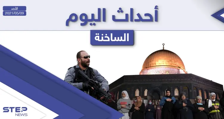 أهم أخبار اليوم في الوطن العربي والعالم- الأحد 09/05/2021: أخبار