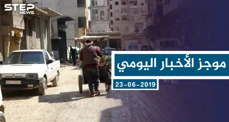 موجز أخبار الوضع السوري ليوم الأحد 23-06-2019: أخبار