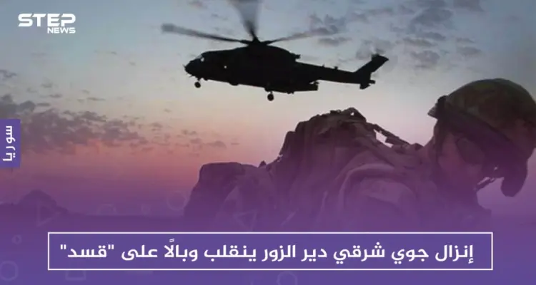 إنزال جوي شرقي دير الزور ينقلب وبالًا على "قسد": أخبار