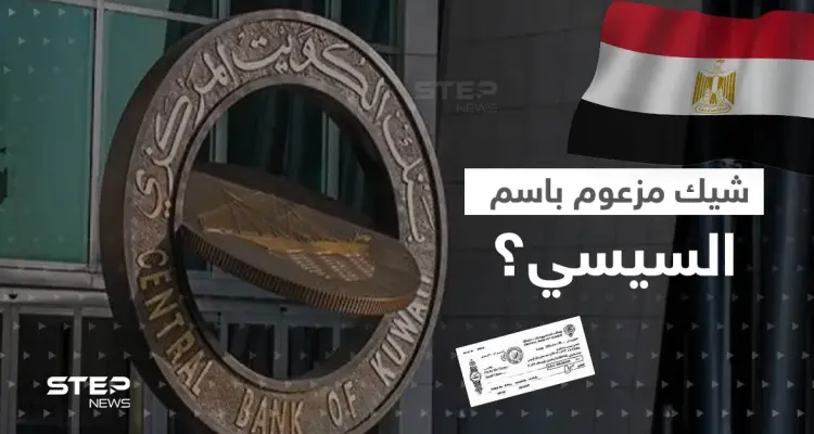 بنك الكويت المركزي يعلق على صورة شيك مزعوم باسم السيسي.. ويكشف نقطة قانونية: أخبار