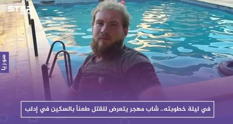 في ليلة خطوبته.. شاب مهجر يتعرض للقتل طعناً بالسكين في إدلب!!: أخبار