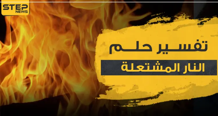 تفسير حلم النار المشتعلة في المنام حسب ابن سيرين و3 مفسرين آخرين: أخبار