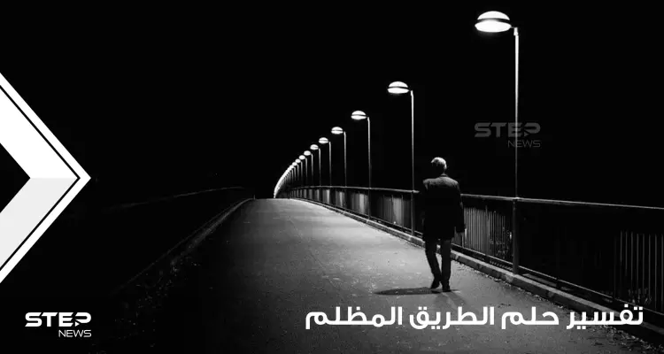 تفسير حلم طريق مظلم بالمنام عند أغلب المفسرين وهل هو سيء أم لا: أخبار