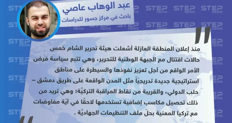 الباحث عبد الوهاب عاصي لـ"ستيب": غاية تحرير الشام من الاقتتال الداخلي تحصيل مكاسب إضافية تستخدمها لاحقًا في أيّة مفاوضات مع تركيا.: أخبار