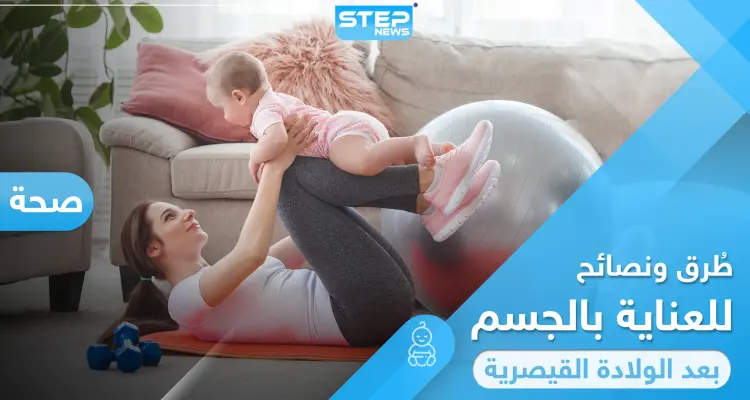 أفضل طُرق ونصائح لـ العناية بالجسم بعد الولادة القيصرية: أخبار