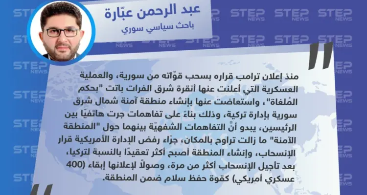 عبد الرحمن عبارة "باحث سياسي سوري" لـ "ستيب" : تُركيا استبدلت عملية شرق الفرات بـ المنطقة الآمنة، وإنشاء المنطقة بات أكثر تعقيدًا بسبب الأمريكيين.: أخبار