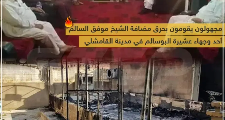 مجهولون يحرقون مضافة أحد وجهاء عشيرة البوسالم لحضوره مؤتمر العشائر الذي دعا إليه النظام السوري: أخبار