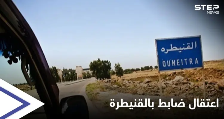 عقب قصف طائرات إسرائيلية لمكتبه وتهديده بمنشورات ورقية.. قوات النظام تعتقل ضابطاً في القنيطرة: أخبار