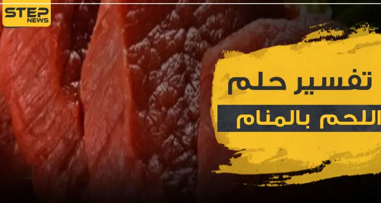 ما هو تفسير حلم رؤية اللحم بالمنام.. وما هي دلالاته المختلفة: أخبار