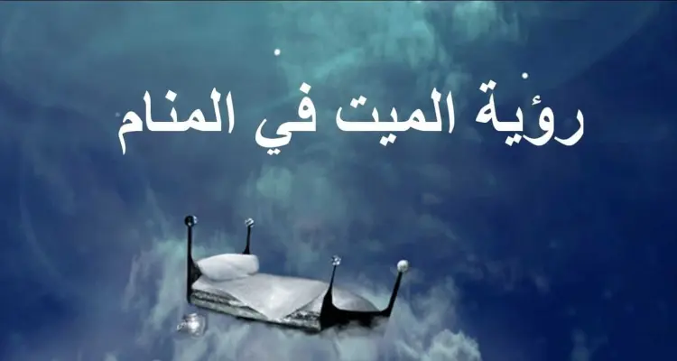 ما هو تفسير حلم الميت في المنام بكل الحالات والأوضاع: أخبار