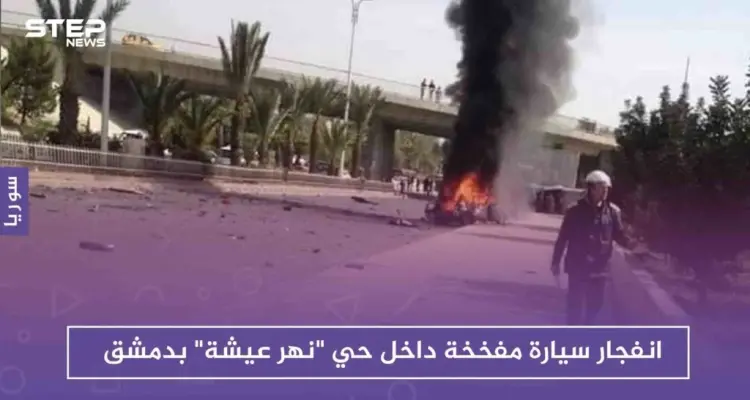 انفجار سيارة مفخخة داخل حي "نهر عيشة" بدمشق: أخبار