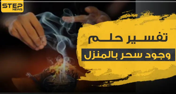 تفسير حلم وجود سحر بالبيت.. 3 تفاسير رئيسية مع شرحها بالتفاصيل: أخبار