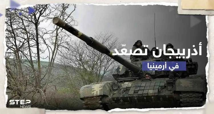 أذربيجان تصعّد على حدود أرمينيا وتعلن السيطرة على مرتفعات وطرق رئيسية وفرعية: أخبار