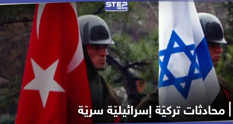 تقرير أمريكي يكشف تفاصيل محادثات سريّة تجريها تركيا لـ تعزيز العلاقات مع إسرائيل: أخبار