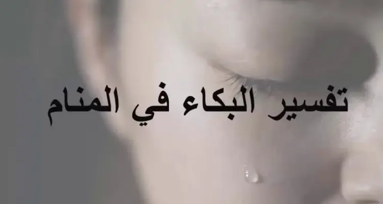 تفسير حلم البكاء في المنام للرجل والمرأة والطفل وعلى الميت لأبن سيرين: أخبار