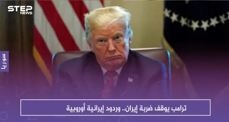 ترامب يوقف ضربة إيران.. وردود إيرانية أوروبية: أخبار