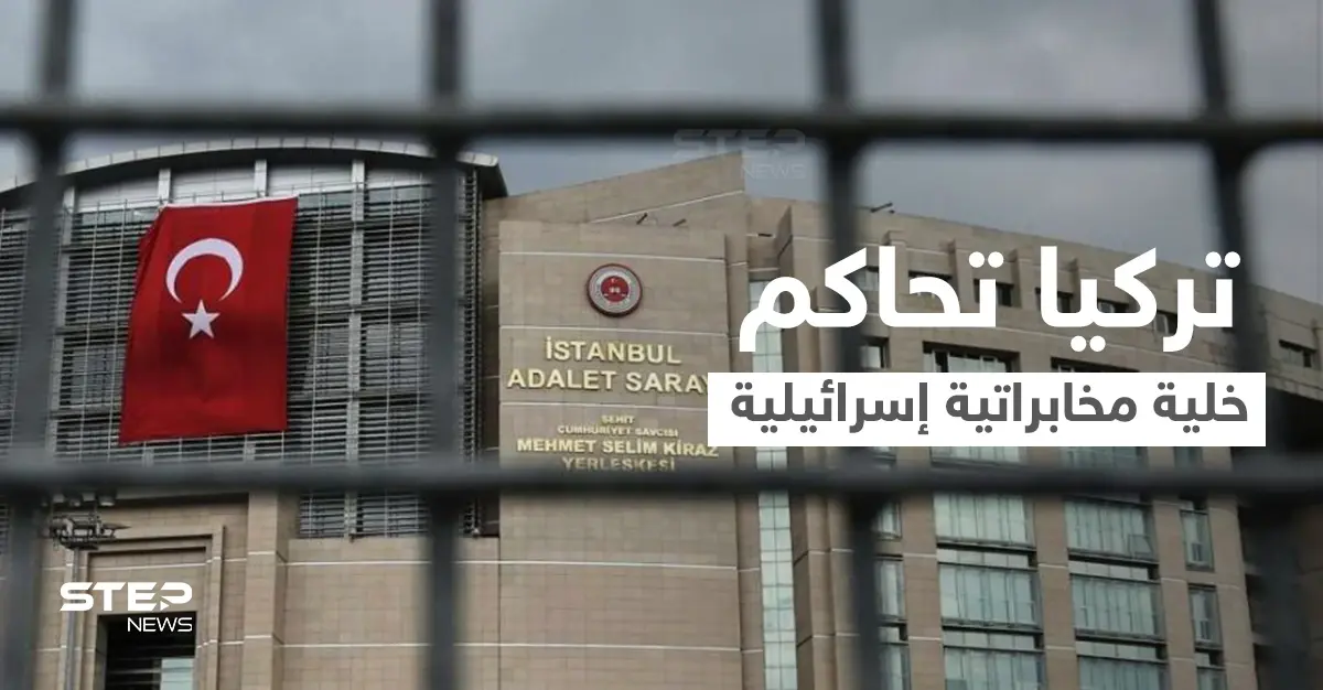 خلية مخابراتية إسرائيلية تلقى حكماً مشدداً في تركيا بعد القبض عليهم بفضيحة تجسس: القضاء التركي