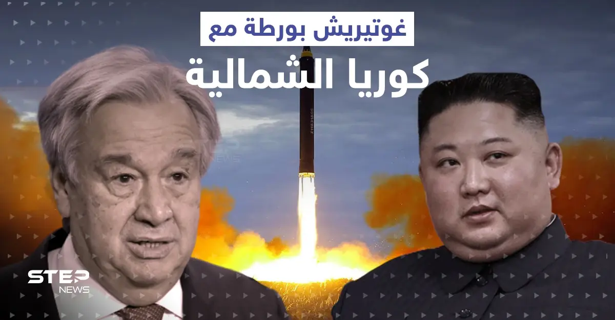 تصريح لـ غوتيريش ورّطه مع كوريا الشمالية.. بيونغ يانغ ترّد عليه ببيانٍ رسمي: تصريح غوتيريش