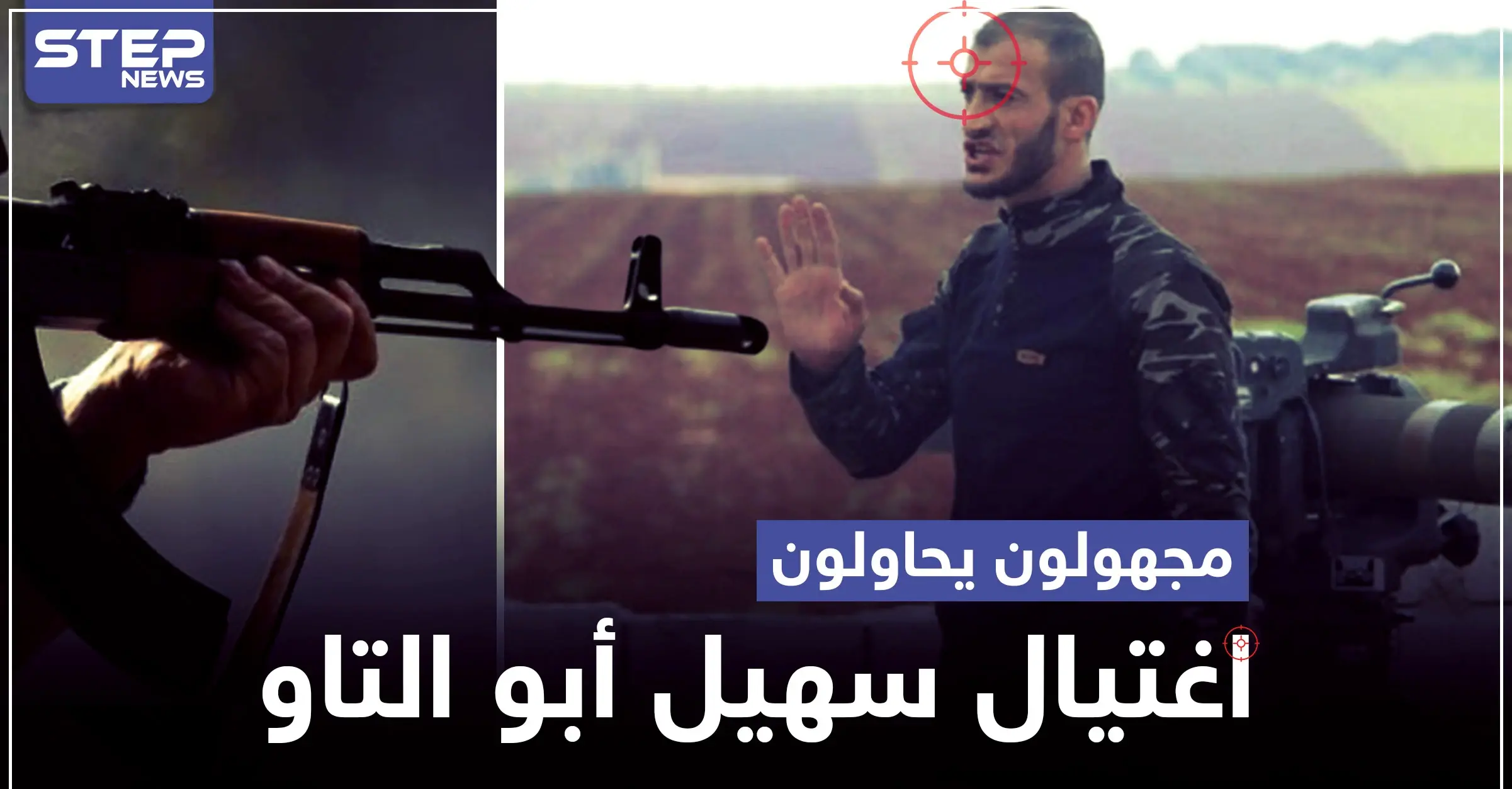 مجهولون يحاولون اغتيال سهيل أبو التاو في إدلب.. والتفاصيل: مسلحون مجهولون