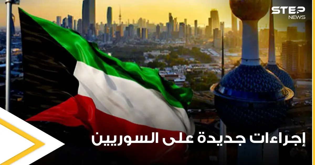 إجراءات كويتية جديدة تتعلق بدخول السوريين وأصحاب 6 جنسيات أخرى إلى أراضيها.. تعرف عليها: إجراءات كويتية