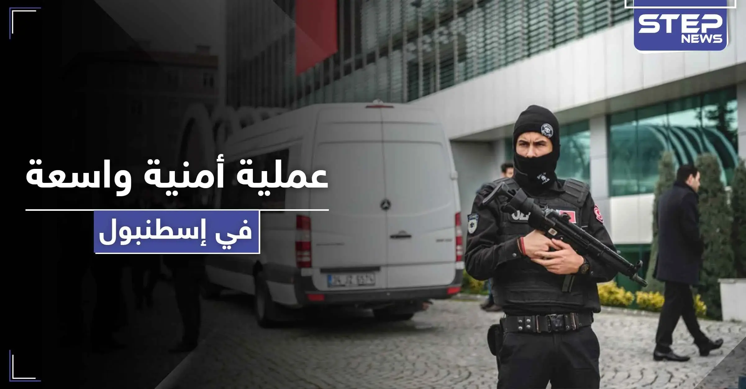 عملية أمنية واسعة في إسطنبول طالت سوريين وعراقيين.. والتهمة خطيرة: التحقيقات