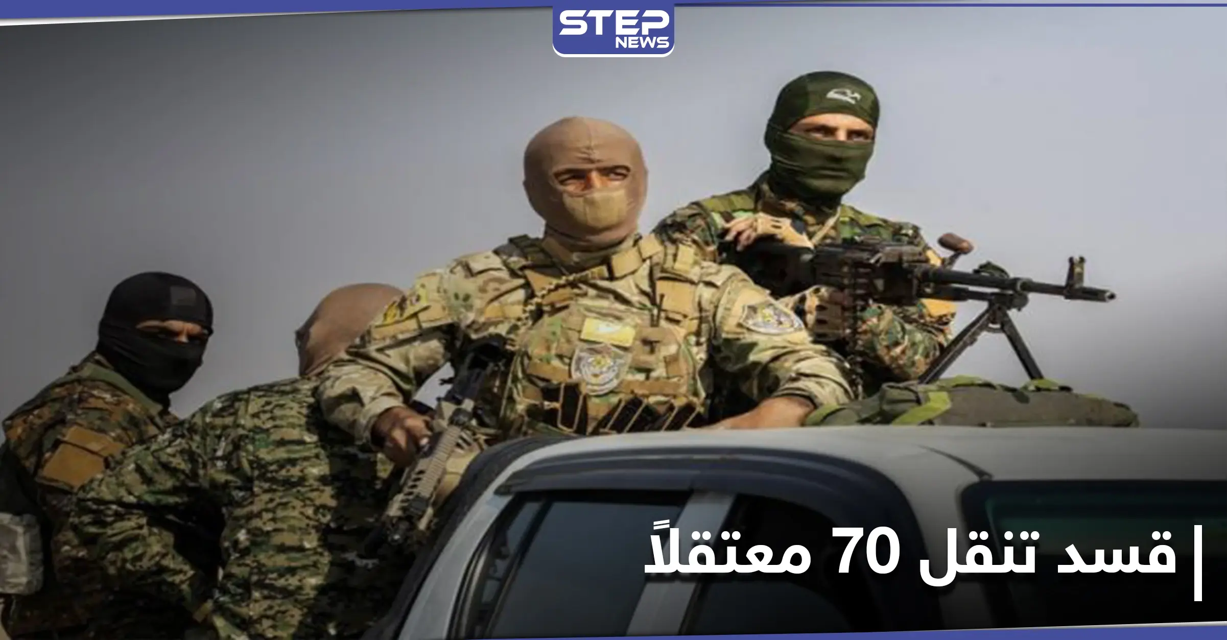 ميليشيا قسد تنقل 70 معتقلاً من ريف ديرالزور إلى الرقة وتسلمهم إلى هذه الجهة: ميليشيا قسد