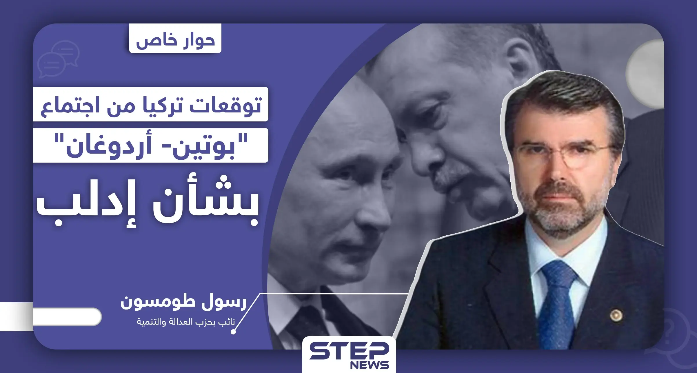 نائب بحزب العدالة والتنمية يكشف لـ"ستيب" توقعات تركيا من اجتماع "بوتين- أردوغان" بشأن إدلب: ملف إدلب