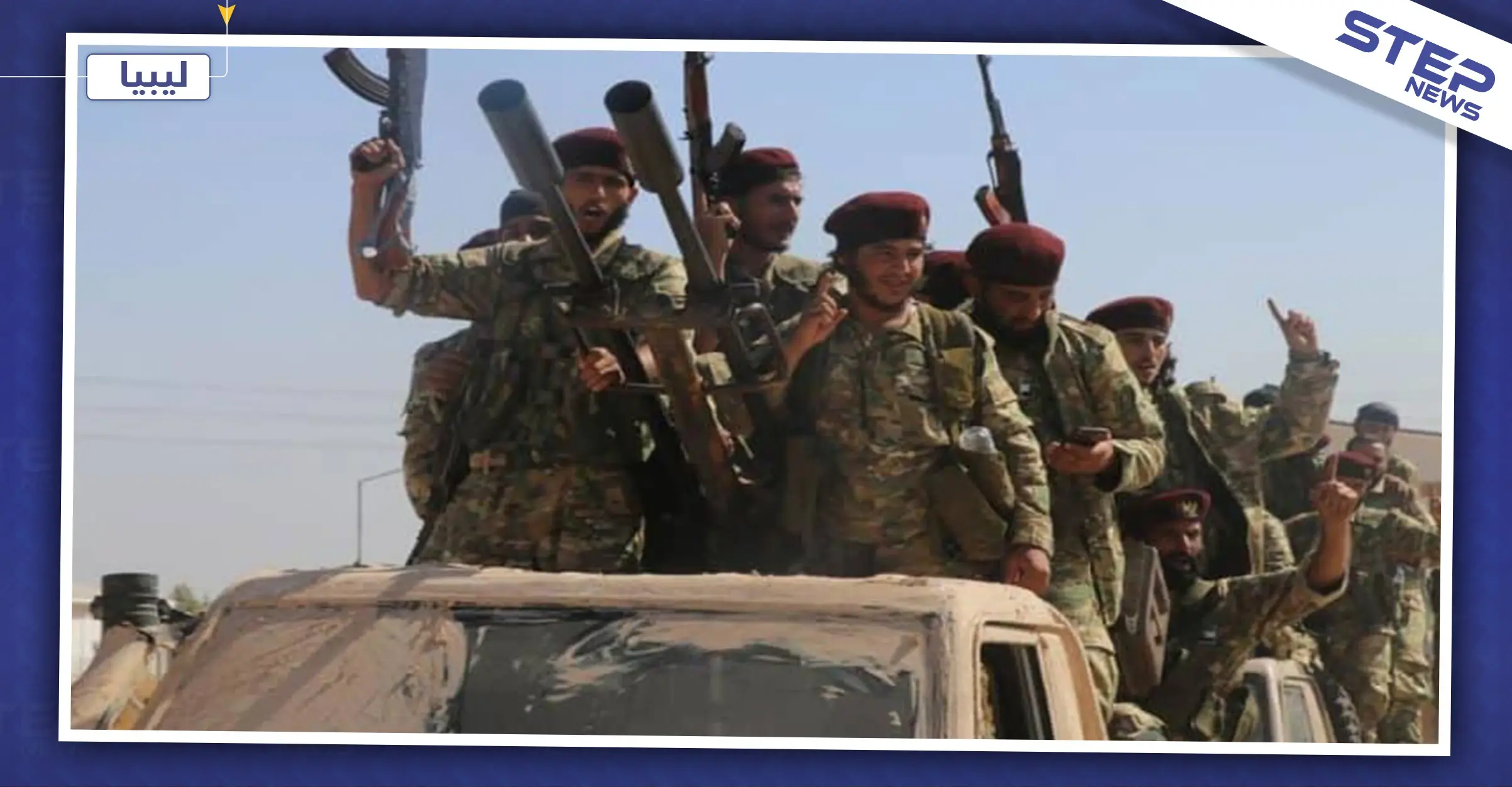 خاص|| مصدر عسكري يكشف لـ"ستيب" خسائر فصائل المعارضة السورية الموالية لتركيا بليبيا خلال الـ48 ساعة!: ليبيا