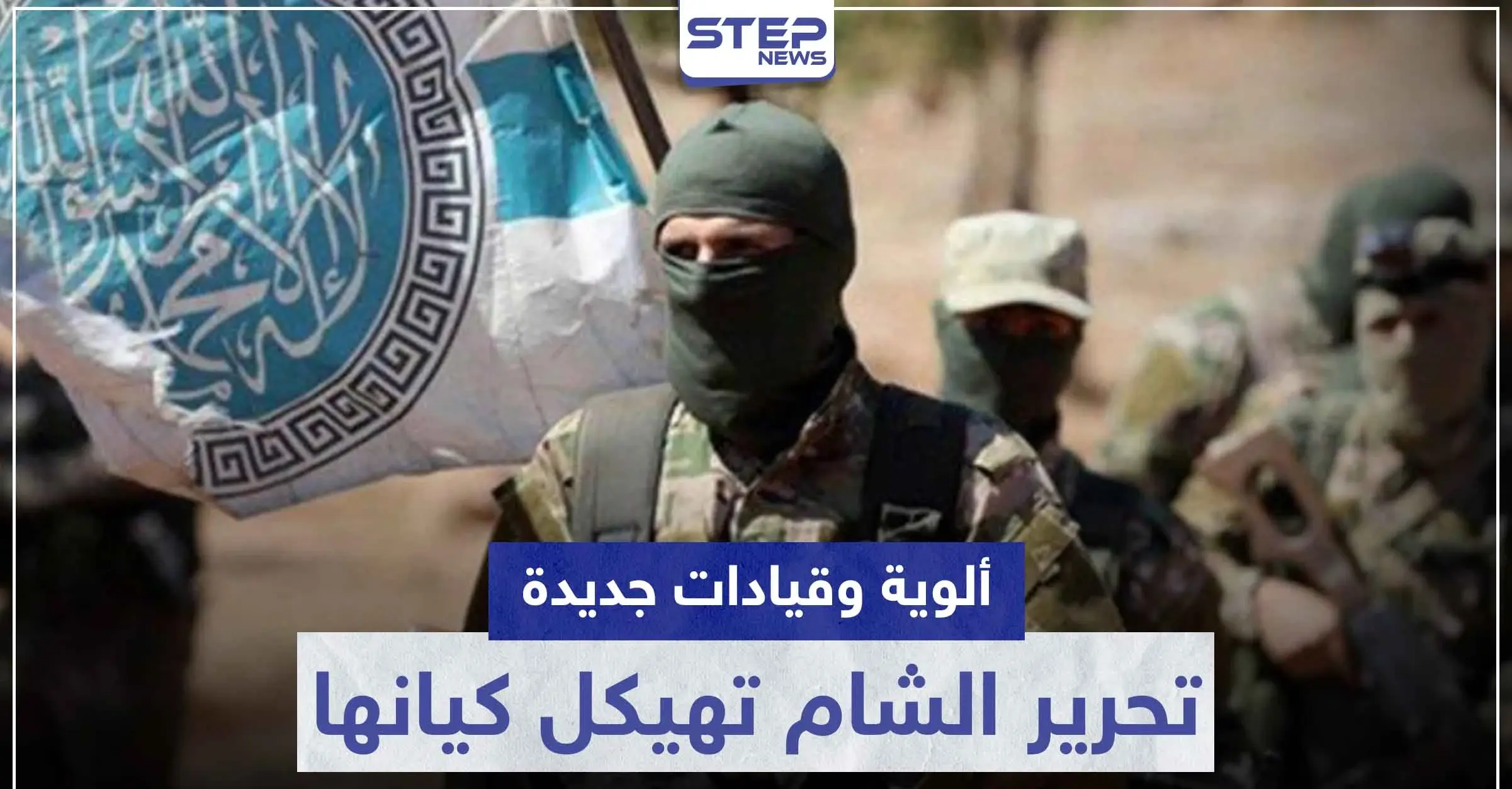 ألوية وقيادات جديدة.. تحرير الشام تهيكل كيانها بظل وقف إطلاق النار بإدلب: أبو خالد الشامي